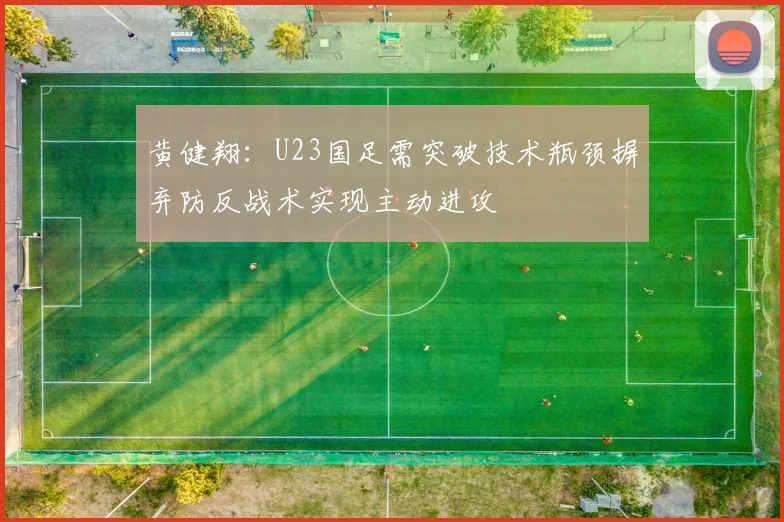 黄健翔：U23国足需突破技术瓶颈摒弃防反战术实现主动进攻
