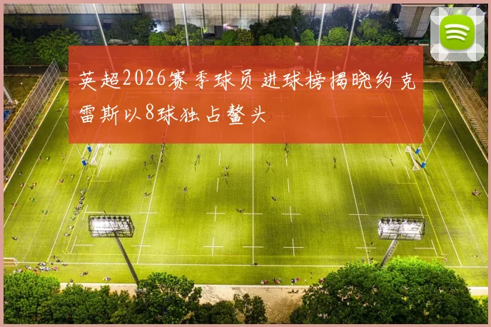 英超2026赛季球员进球榜揭晓约克雷斯以8球独占鳌头