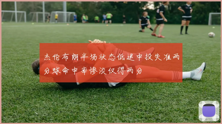 杰伦布朗半场状态低迷中投失准两分球命中率惨淡仅得两分