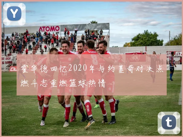 霍华德回忆2020年与约基奇对决点燃斗志重燃篮球热情