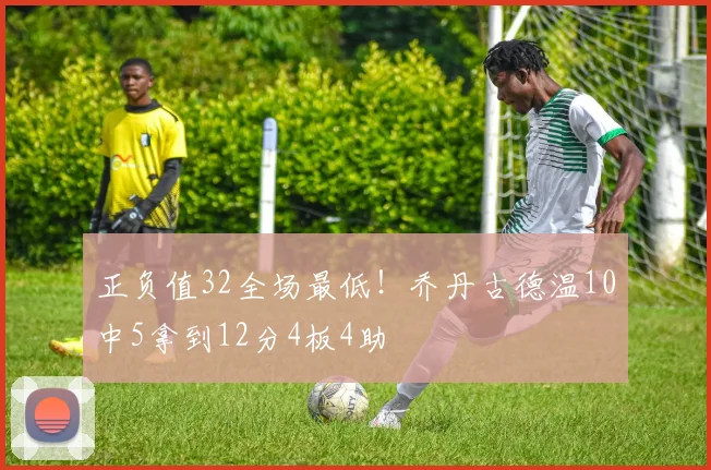 正负值32全场最低！乔丹古德温10中5拿到12分4板4助