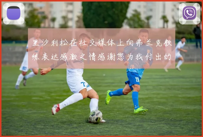 里沙利松在社交媒体上向弗兰克教练表达感激之情感谢您为我付出的一切