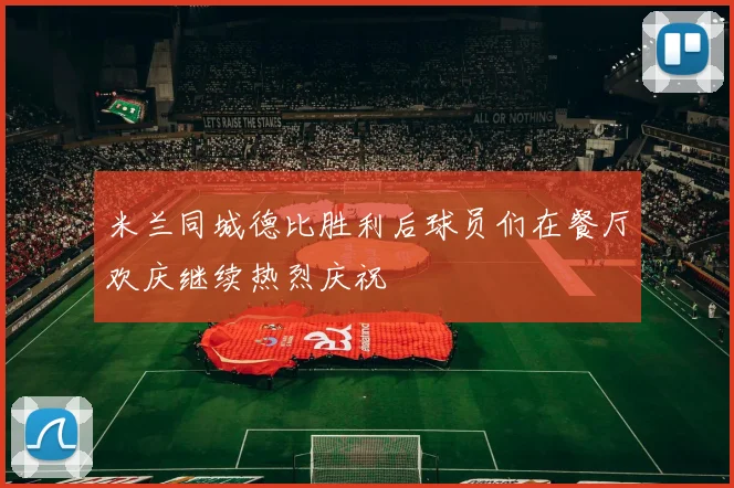米兰同城德比胜利后球员们在餐厅欢庆继续热烈庆祝