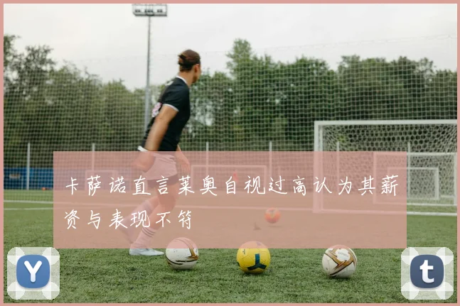 卡萨诺直言莱奥自视过高认为其薪资与表现不符
