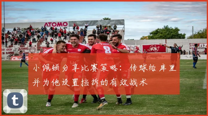 小佩顿分享比赛策略：传球给库里并为他设置挡拆的有效战术