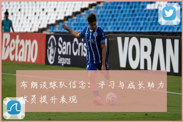 布朗谈球队信念：学习与成长助力球员提升表现