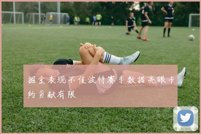 掘金表现不佳波特赛季数据亮眼卡约贡献有限