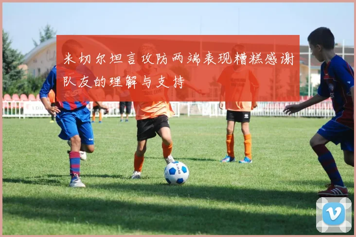米切尔坦言攻防两端表现糟糕感谢队友的理解与支持
