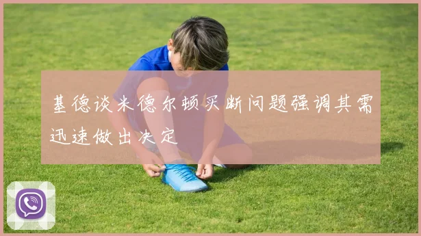 基德谈米德尔顿买断问题强调其需迅速做出决定