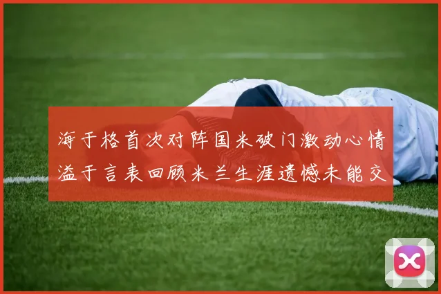 海于格首次对阵国米破门激动心情溢于言表回顾米兰生涯遗憾未能交锋