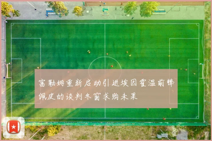 富勒姆重新启动引进埃因霍温前锋佩皮的谈判冬窗求购未果